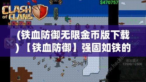 (铁血防御无限金币版下载) 【铁血防御】强固如铁的战术面面观：从历史到现代，如何构筑不可撼动的防线？深入解析关键要素和战略应用