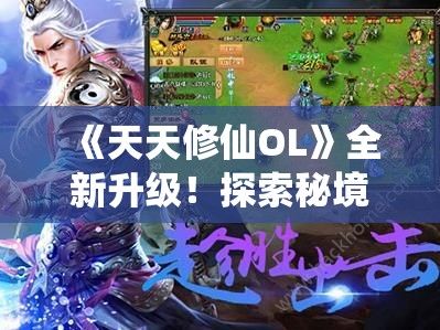 《天天修仙OL》全新升级！探索秘境求道，掌握仙法征战异世，现在加入享受独家福利！